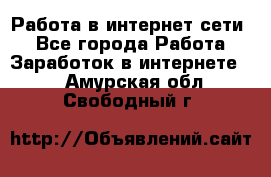 Работа в интернет сети. - Все города Работа » Заработок в интернете   . Амурская обл.,Свободный г.